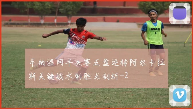 辛纳温网半决赛五盘逆转阿尔卡拉斯关键战术制胜点剖析