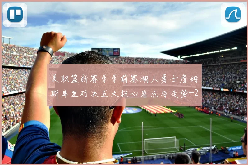 美职篮新赛季季前赛湖人勇士詹姆斯库里对决五大核心看点与走势
