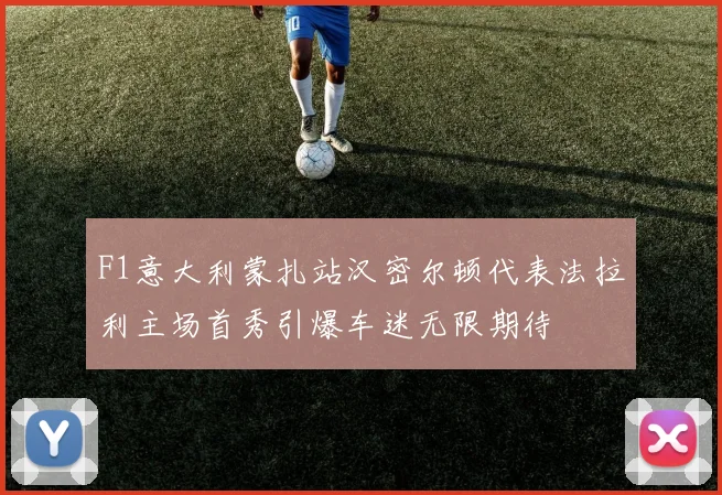 F1意大利蒙扎站汉密尔顿代表法拉利主场首秀引爆车迷无限期待