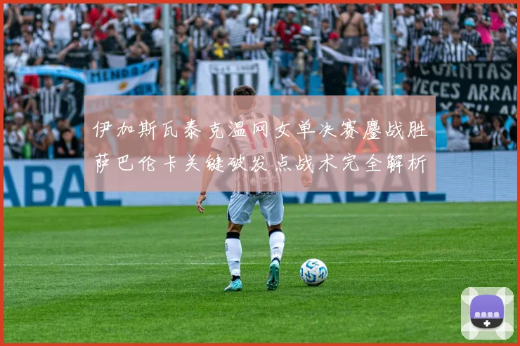 伊加斯瓦泰克温网女单决赛鏖战胜萨巴伦卡关键破发点战术完全解析