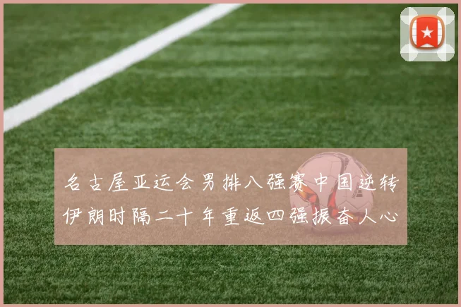名古屋亚运会男排八强赛中国逆转伊朗时隔二十年重返四强振奋人心