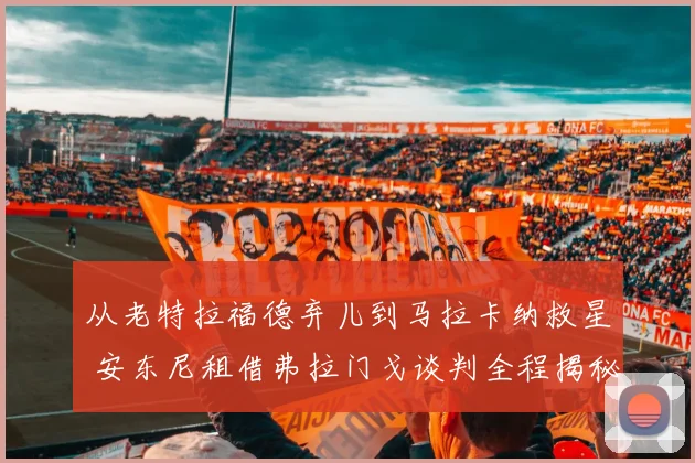 从老特拉福德弃儿到马拉卡纳救星 安东尼租借弗拉门戈谈判全程揭秘