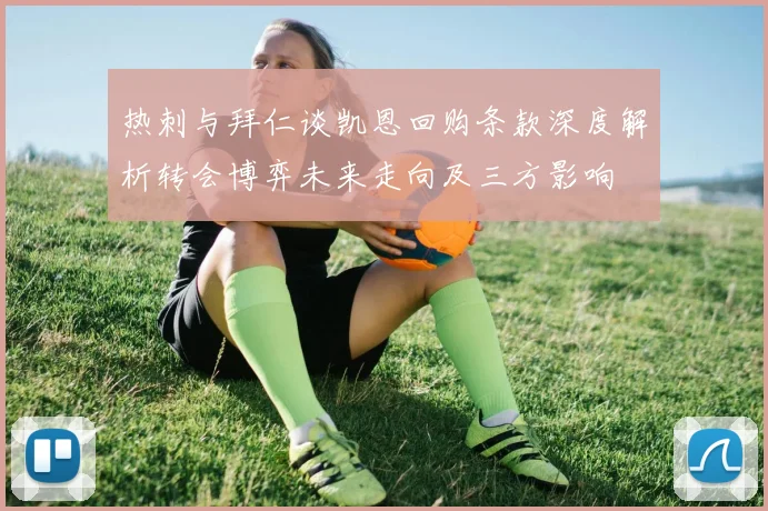 热刺与拜仁谈凯恩回购条款深度解析转会博弈未来走向及三方影响