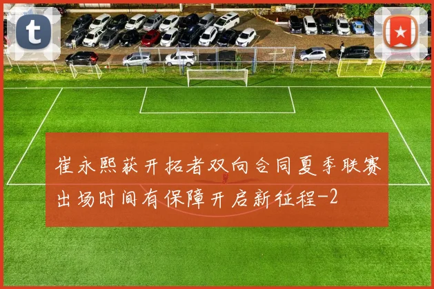 崔永熙获开拓者双向合同夏季联赛出场时间有保障开启新征程