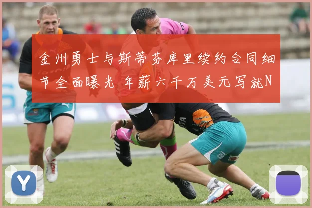 金州勇士与斯蒂芬库里续约合同细节全面曝光 年薪六千万美元写就NBA历史第一传奇