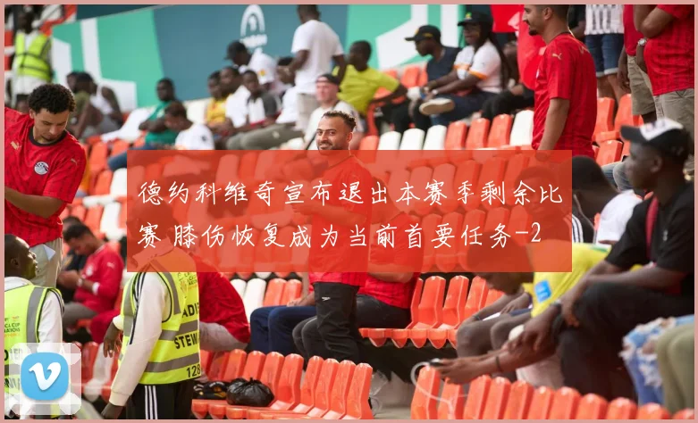 德约科维奇宣布退出本赛季剩余比赛 膝伤恢复成为当前首要任务
